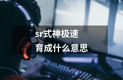 sr式神极速育成什么意思-第1张-游戏信息-龙启网