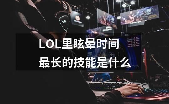 LOL里眩晕时间最长的技能是什么-第1张-游戏信息-龙启网