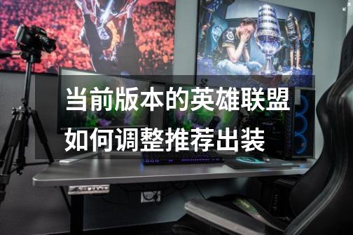 当前版本的英雄联盟如何调整推荐出装-第1张-游戏信息-龙启网