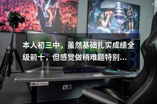 本人初三中,虽然基础扎实成绩全级前十,但感觉做稍难题特别是数学大脑反应慢,有什么食补或者玩什么游戏-第1张-游戏信息-龙启网