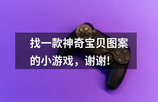 找一款神奇宝贝图案的小游戏，谢谢!-第1张-游戏信息-龙启网