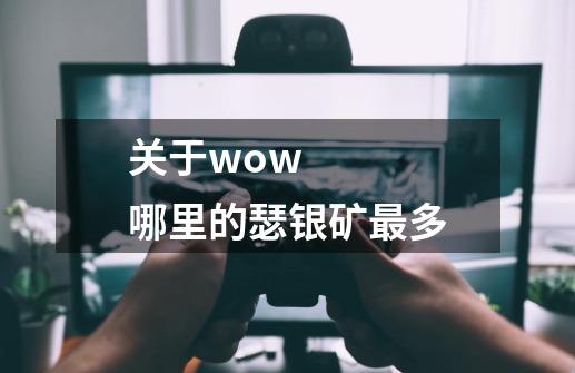 关于wow    哪里的瑟银矿最多-第1张-游戏信息-龙启网
