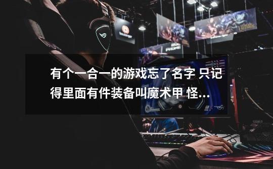 有个一合一的游戏忘了名字 只记得里面有件装备叫魔术甲 怪物中有几个和洋葱长的差不多-第1张-游戏信息-龙启网