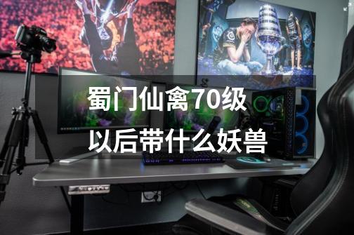 蜀门仙禽70级以后带什么妖兽-第1张-游戏信息-龙启网