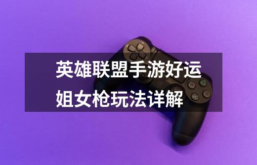 英雄联盟手游好运姐女枪玩法详解-第1张-游戏信息-龙启网