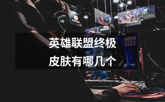 英雄联盟终极皮肤有哪几个-第1张-游戏信息-龙启网