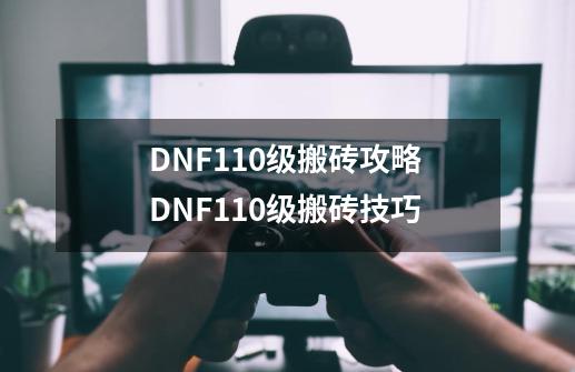 DNF110级搬砖攻略 DNF110级搬砖技巧-第1张-游戏信息-龙启网
