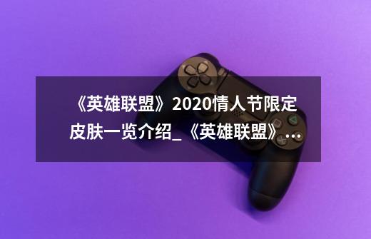《英雄联盟》2020情人节限定皮肤一览介绍_《英雄联盟》2020情人节限定皮肤一览是什么-第1张-游戏信息-龙启网