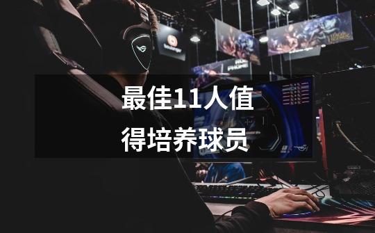 最佳11人值得培养球员-第1张-游戏信息-龙启网