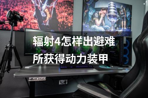 辐射4怎样出避难所获得动力装甲-第1张-游戏信息-龙启网
