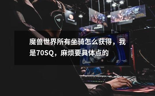 魔兽世界所有坐骑怎么获得,我是70SQ,麻烦要具体点的-第1张-游戏信息-龙启网