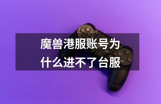 魔兽港服账号为什么进不了台服-第1张-游戏信息-龙启网