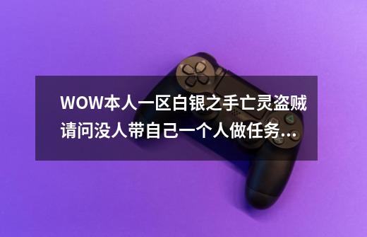 WOW本人一区白银之手亡灵盗贼请问没人带自己一个人做任务要多久到70-第1张-游戏信息-龙启网