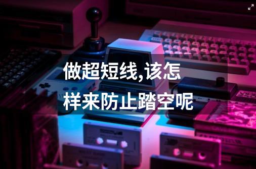 做超短线,该怎样来防止踏空呢-第1张-游戏信息-龙启网
