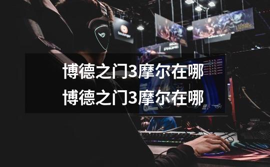 博德之门3摩尔在哪 博德之门3摩尔在哪-第1张-游戏信息-龙启网