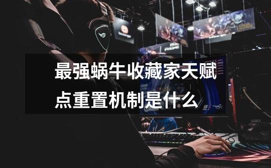 最强蜗牛收藏家天赋点重置机制是什么-第1张-游戏信息-龙启网