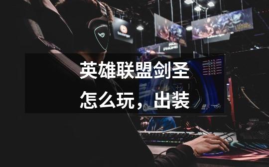 英雄联盟剑圣怎么玩,出装-第1张-游戏信息-龙启网