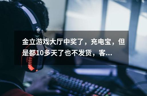 金立游戏大厅中奖了，充电宝，但是都10多天了也不发货，客服电话也打不通，请问这是怎么回事-第1张-游戏信息-龙启网