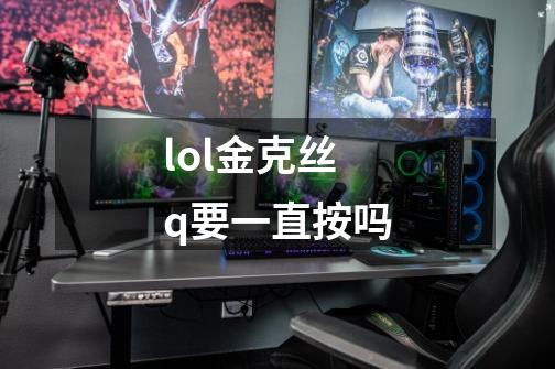 lol金克丝q要一直按吗-第1张-游戏信息-龙启网