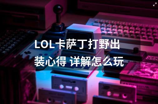 LOL卡萨丁打野出装心得 详解怎么玩-第1张-游戏信息-龙启网