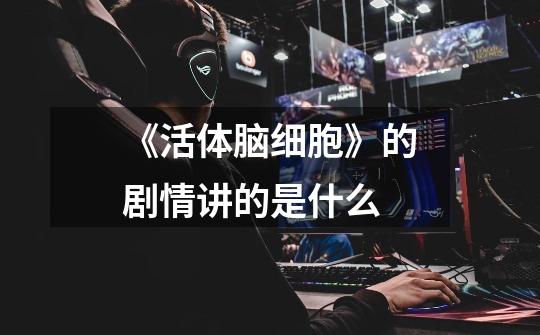 《活体脑细胞》的剧情讲的是什么-第1张-游戏信息-龙启网