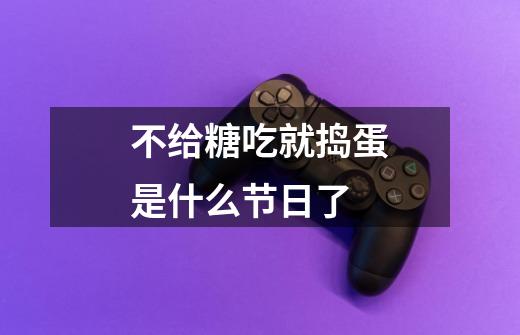 不给糖吃就捣蛋是什么节日了-第1张-游戏信息-龙启网