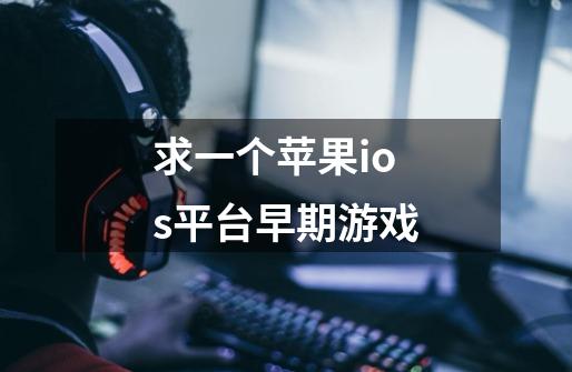 求一个苹果ios平台早期游戏-第1张-游戏信息-龙启网