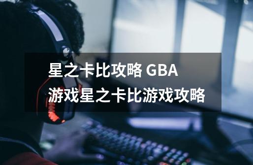 星之卡比攻略 GBA游戏星之卡比游戏攻略-第1张-游戏信息-龙启网