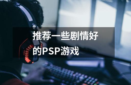 推荐一些剧情好的PSP游戏-第1张-游戏信息-龙启网