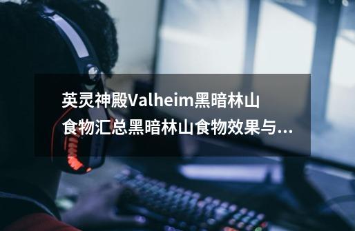 英灵神殿Valheim黑暗林山食物汇总黑暗林山食物效果与获取指南-第1张-游戏信息-龙启网