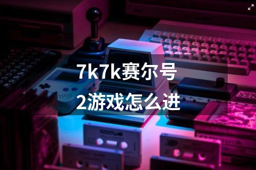 7k7k赛尔号2游戏怎么进-第1张-游戏信息-龙启网