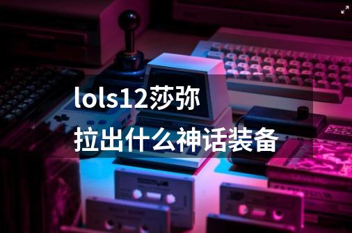 lols12莎弥拉出什么神话装备-第1张-游戏信息-龙启网