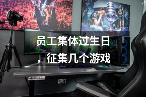 员工集体过生日，征集几个游戏-第1张-游戏信息-龙启网