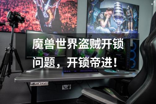 魔兽世界盗贼开锁问题,开锁帝进!-第1张-游戏信息-龙启网