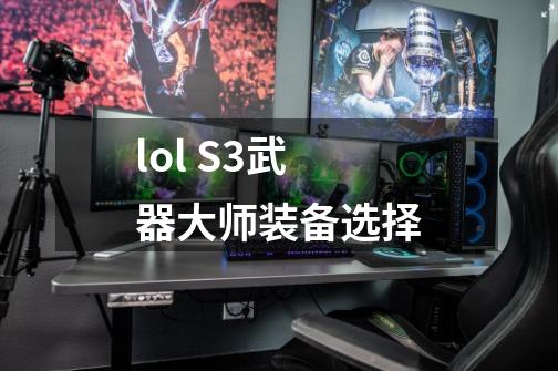 lol S3武器大师装备选择-第1张-游戏信息-龙启网