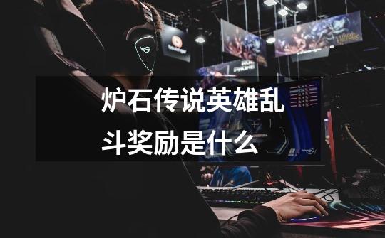 炉石传说英雄乱斗奖励是什么-第1张-游戏信息-龙启网