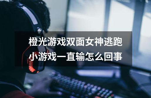 橙光游戏双面女神逃跑小游戏一直输怎么回事-第1张-游戏信息-龙启网