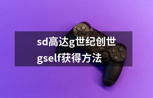 sd高达g世纪创世gself获得方法-第1张-游戏信息-龙启网