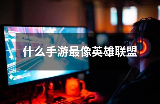 什么手游最像英雄联盟-第1张-游戏信息-龙启网