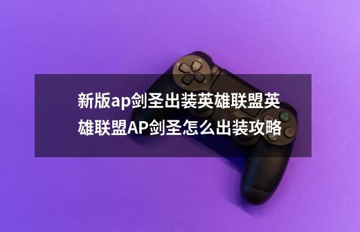 新版ap剑圣出装英雄联盟英雄联盟AP剑圣怎么出装攻略-第1张-游戏信息-龙启网
