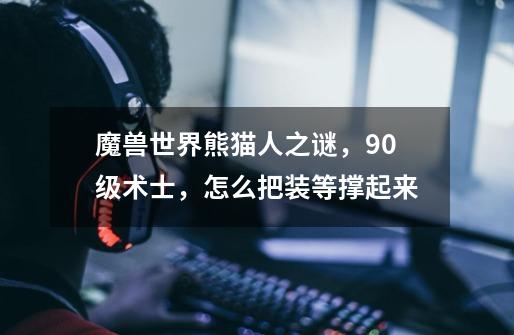 魔兽世界熊猫人之谜,90级术士,怎么把装等撑起来-第1张-游戏信息-龙启网