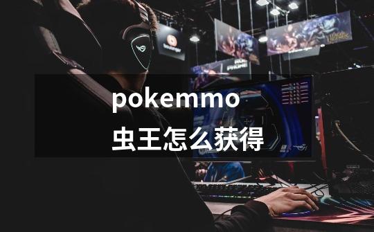 pokemmo虫王怎么获得-第1张-游戏信息-龙启网