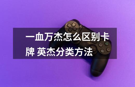 一血万杰怎么区别卡牌 英杰分类方法-第1张-游戏信息-龙启网