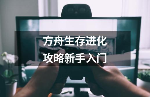 方舟生存进化攻略新手入门-第1张-游戏信息-龙启网