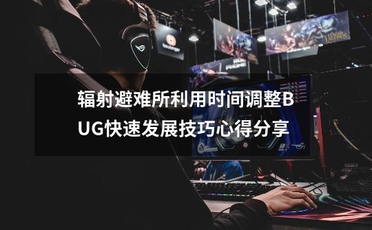 辐射避难所利用时间调整BUG快速发展技巧心得分享-第1张-游戏信息-龙启网