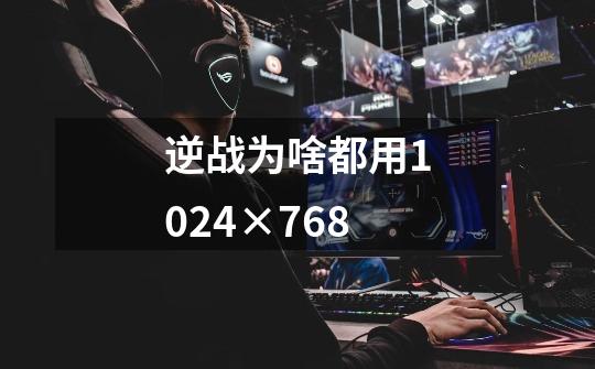 逆战为啥都用1024×768-第1张-游戏信息-龙启网