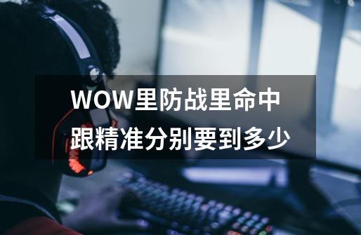 WOW里防战里命中跟精准分别要到多少-第1张-游戏信息-龙启网