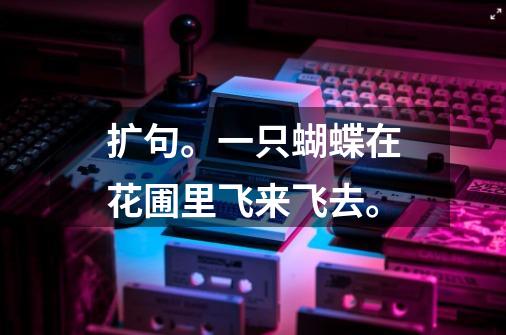 扩句。一只蝴蝶在花圃里飞来飞去。-第1张-游戏信息-龙启网