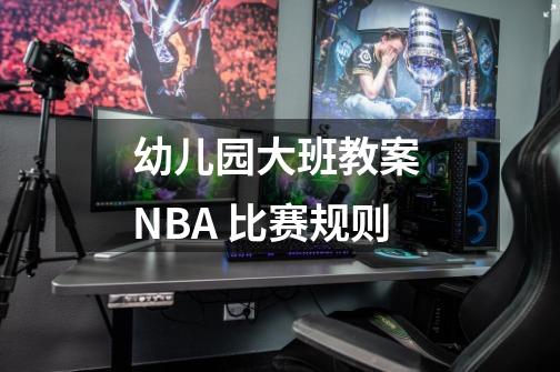 幼儿园大班教案 NBA 比赛规则-第1张-游戏信息-龙启网