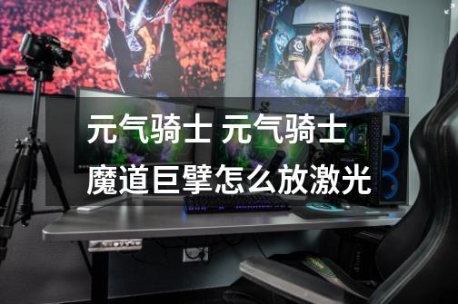 元气骑士 元气骑士魔道巨擘怎么放激光-第1张-游戏信息-龙启网